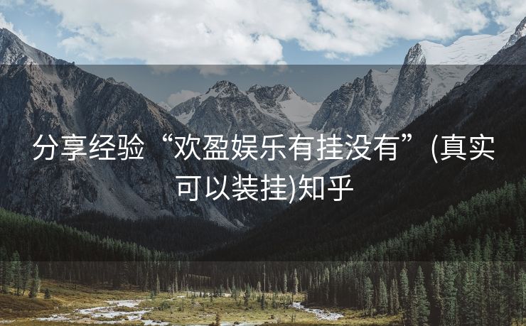 分享经验“欢盈娱乐有挂没有”(真实可以装挂)知乎 分享经验“欢盈娱乐有挂没有”(真实可以装挂)知乎