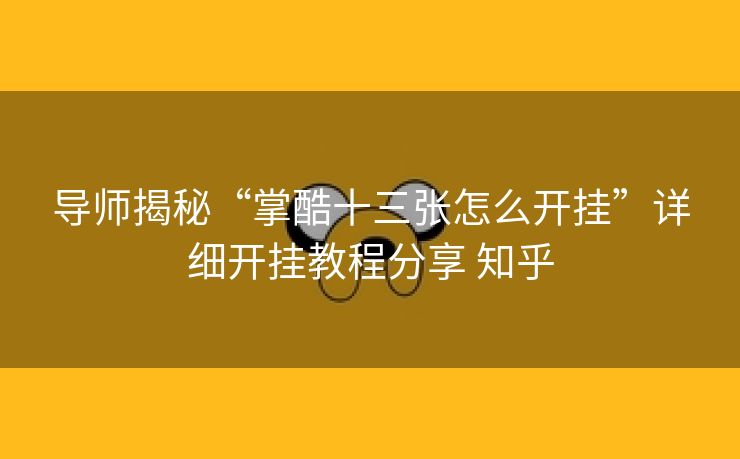 导师揭秘“掌酷十三张怎么开挂”详细开挂教程分享 知乎 导师揭秘“掌酷十三张怎么开挂”详细开挂教程分享 知乎