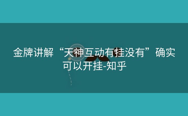 金牌讲解“天神互动有挂没有”确实可以开挂-知乎 金牌讲解“天神互动有挂没有”确实可以开挂-知乎