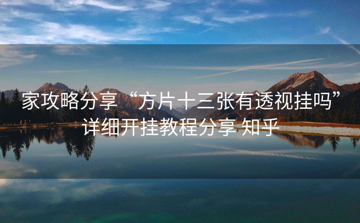 家攻略分享“方片十三张有透视挂吗”详细开挂教程分享 知乎 家攻略分享“方片十三张有透视挂吗”详细开挂教程分享 知乎