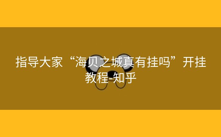 指导大家“海贝之城真有挂吗”开挂教程-知乎 指导大家“海贝之城真有挂吗”开挂教程-知乎