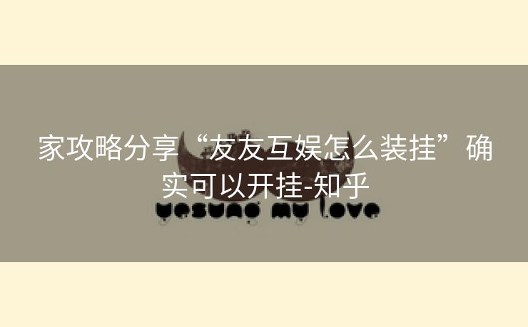家攻略分享“友友互娱怎么装挂”确实可以开挂-知乎 家攻略分享“友友互娱怎么装挂”确实可以开挂-知乎