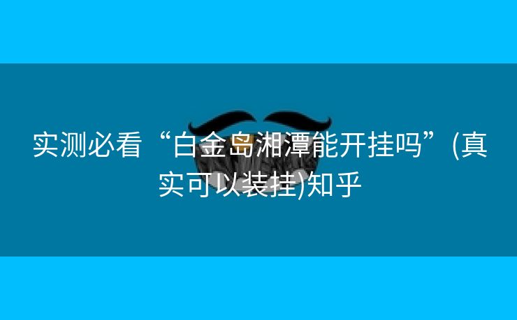 实测必看“白金岛湘潭能开挂吗”(真实可以装挂)知乎 实测必看“白金岛湘潭能开挂吗”(真实可以装挂)知乎