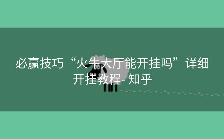 必赢技巧“火牛大厅能开挂吗”详细开挂教程- 知乎 必赢技巧“火牛大厅能开挂吗”详细开挂教程- 知乎