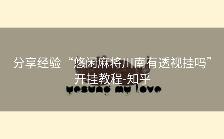 分享经验“悠闲麻将川南有透视挂吗”开挂教程-知乎 分享经验“悠闲麻将川南有透视挂吗”开挂教程-知乎