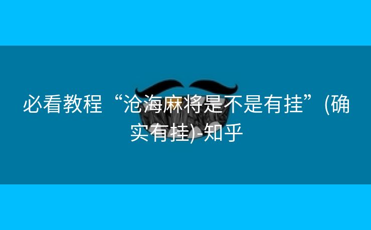 必看教程“沧海麻将是不是有挂”(确实有挂)-知乎 必看教程“沧海麻将是不是有挂”(确实有挂)-知乎