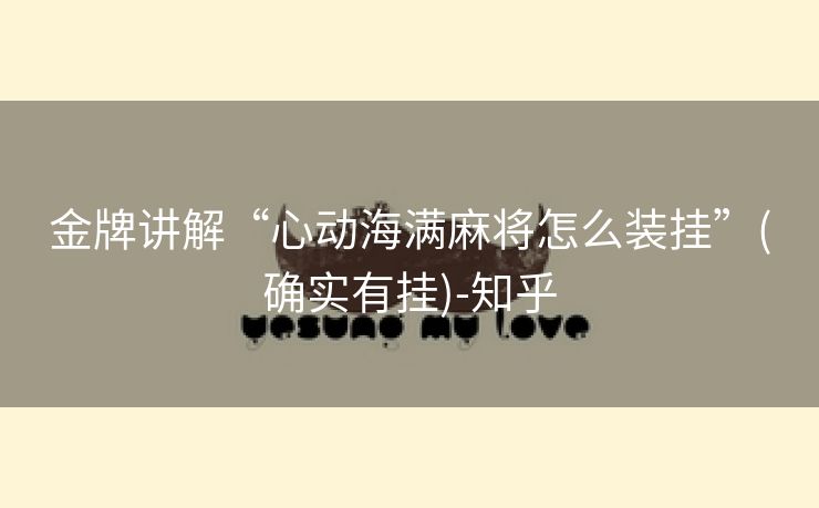 金牌讲解“心动海满麻将怎么装挂”(确实有挂)-知乎 金牌讲解“心动海满麻将怎么装挂”(确实有挂)-知乎