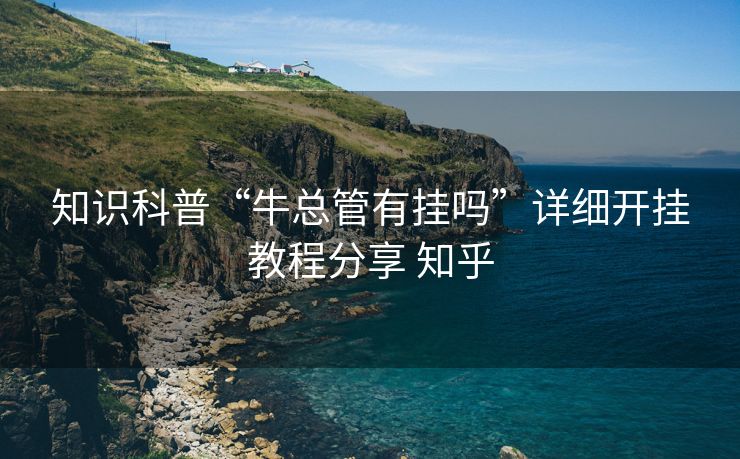 知识科普“牛总管有挂吗”详细开挂教程分享 知乎 知识科普“牛总管有挂吗”详细开挂教程分享 知乎