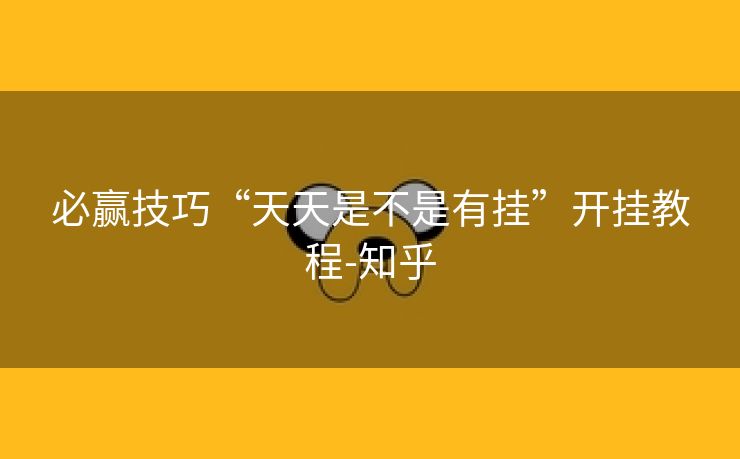 必赢技巧“天天是不是有挂”开挂教程-知乎 必赢技巧“天天是不是有挂”开挂教程-知乎