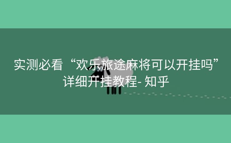 实测必看“欢乐旅途麻将可以开挂吗”详细开挂教程- 知乎 实测必看“欢乐旅途麻将可以开挂吗”详细开挂教程- 知乎