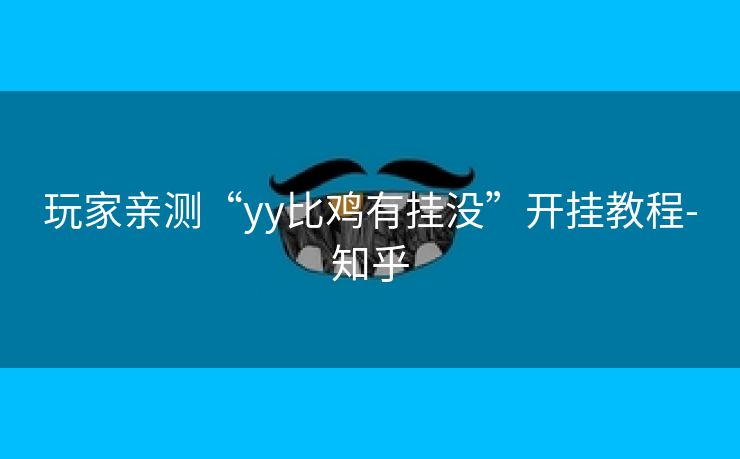 玩家亲测“yy比鸡有挂没”开挂教程-知乎 玩家亲测“yy比鸡有挂没”开挂教程-知乎