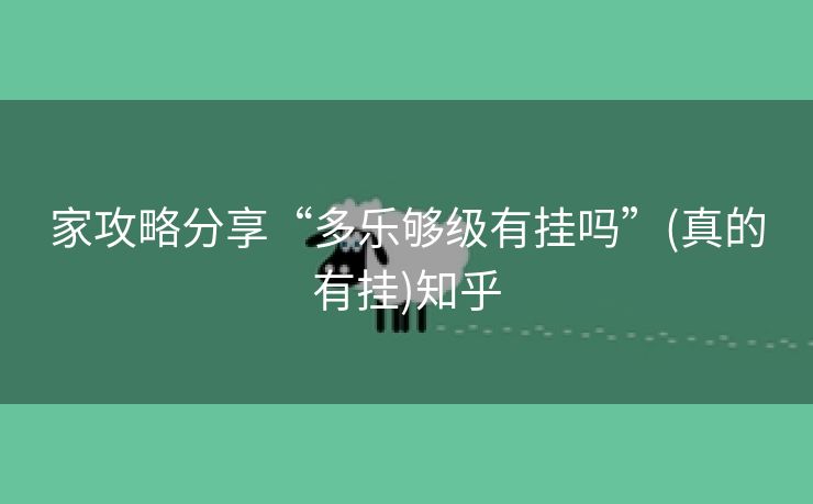 家攻略分享“多乐够级有挂吗”(真的有挂)知乎 家攻略分享“多乐够级有挂吗”(真的有挂)知乎