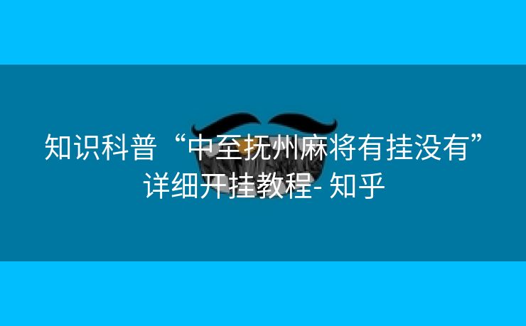 知识科普“中至抚州麻将有挂没有”详细开挂教程- 知乎 知识科普“中至抚州麻将有挂没有”详细开挂教程- 知乎