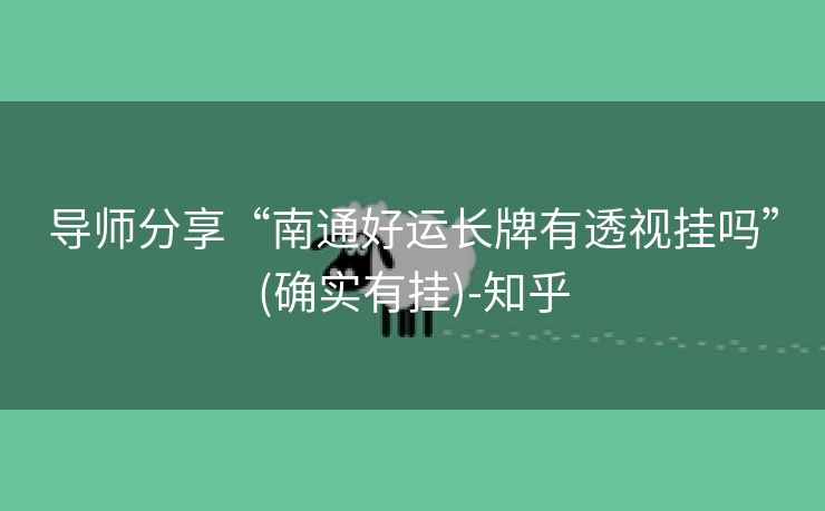导师分享“南通好运长牌有透视挂吗”(确实有挂)-知乎 导师分享“南通好运长牌有透视挂吗”(确实有挂)-知乎