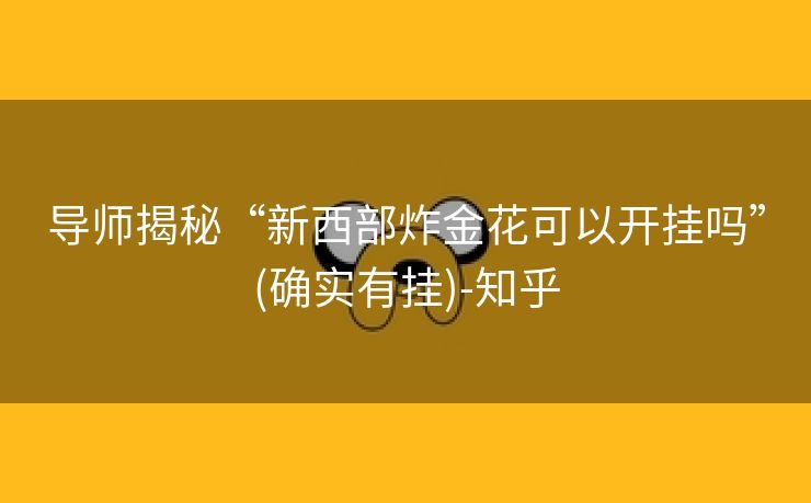 导师揭秘“新西部炸金花可以开挂吗”(确实有挂)-知乎 导师揭秘“新西部炸金花可以开挂吗”(确实有挂)-知乎