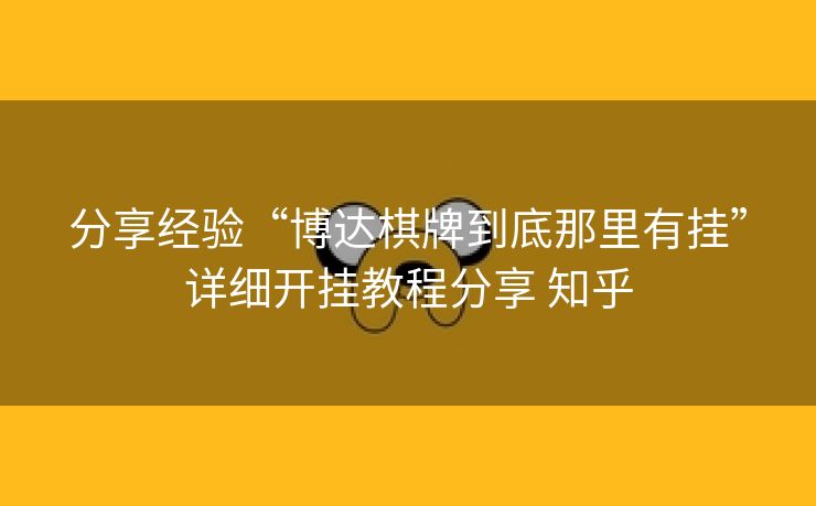 分享经验“博达棋牌到底那里有挂”详细开挂教程分享 知乎 分享经验“博达棋牌到底那里有挂”详细开挂教程分享 知乎