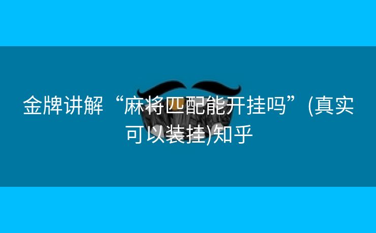 金牌讲解“麻将匹配能开挂吗”(真实可以装挂)知乎 金牌讲解“麻将匹配能开挂吗”(真实可以装挂)知乎