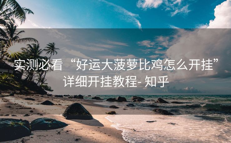 实测必看“好运大菠萝比鸡怎么开挂”详细开挂教程- 知乎 实测必看“好运大菠萝比鸡怎么开挂”详细开挂教程- 知乎