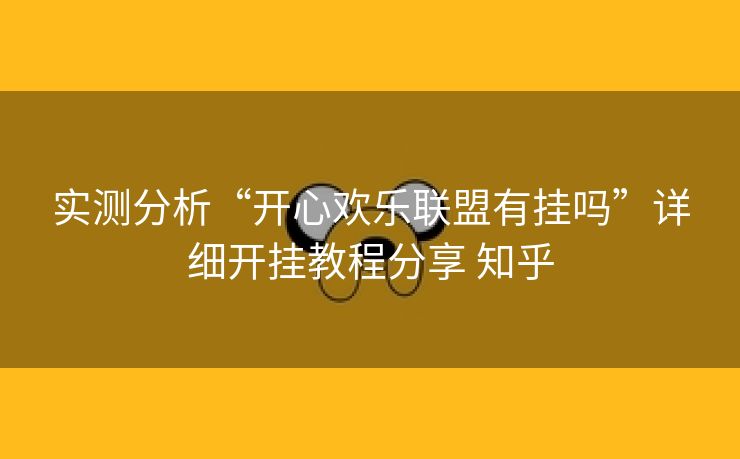 实测分析“开心欢乐联盟有挂吗”详细开挂教程分享 知乎 实测分析“开心欢乐联盟有挂吗”详细开挂教程分享 知乎