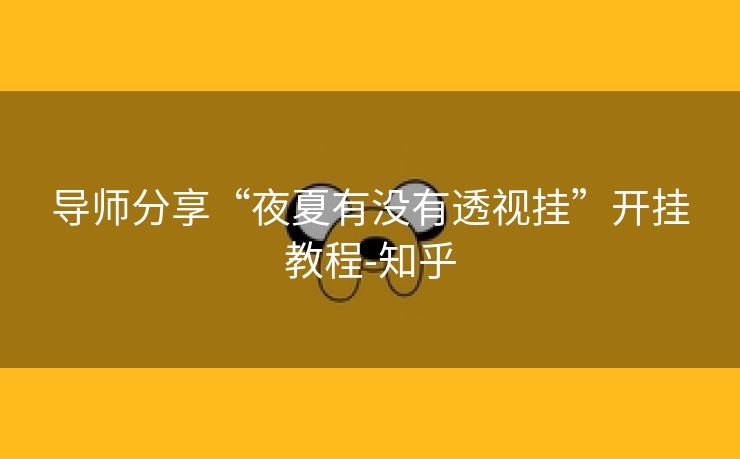导师分享“夜夏有没有透视挂”开挂教程-知乎 导师分享“夜夏有没有透视挂”开挂教程-知乎