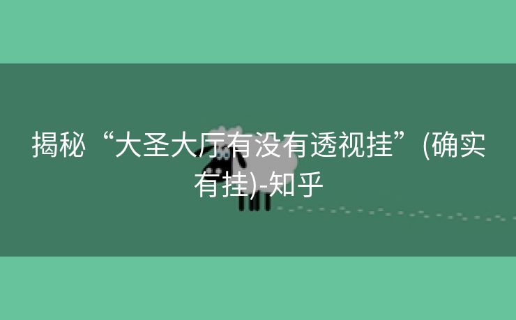 揭秘“大圣大厅有没有透视挂”(确实有挂)-知乎 揭秘“大圣大厅有没有透视挂”(确实有挂)-知乎