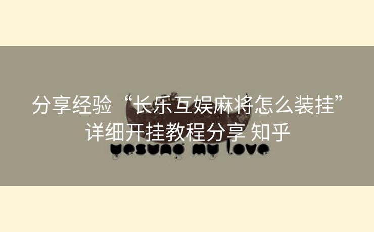 分享经验“长乐互娱麻将怎么装挂”详细开挂教程分享 知乎 分享经验“长乐互娱麻将怎么装挂”详细开挂教程分享 知乎