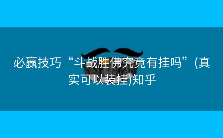 必赢技巧“斗战胜佛究竟有挂吗”(真实可以装挂)知乎 必赢技巧“斗战胜佛究竟有挂吗”(真实可以装挂)知乎