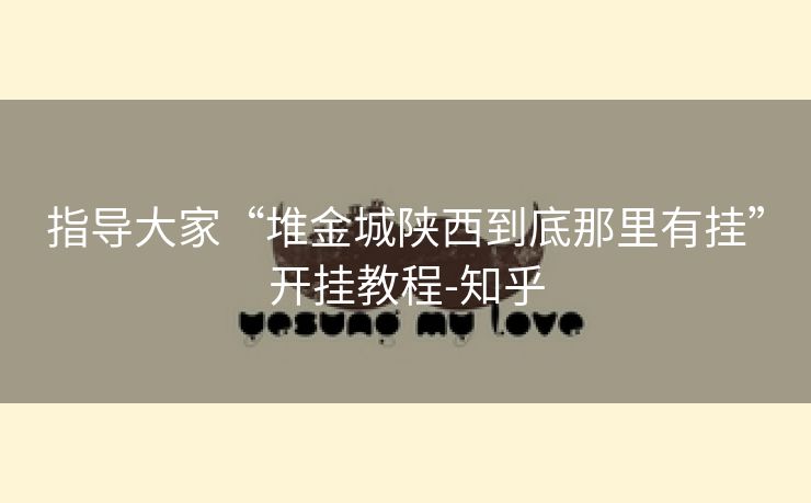 指导大家“堆金城陕西到底那里有挂”开挂教程-知乎 指导大家“堆金城陕西到底那里有挂”开挂教程-知乎