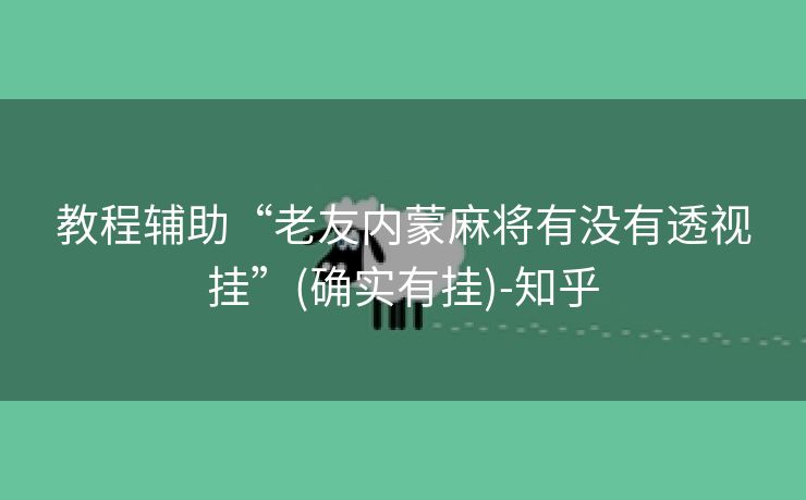 教程辅助“老友内蒙麻将有没有透视挂”(确实有挂)-知乎 教程辅助“老友内蒙麻将有没有透视挂”(确实有挂)-知乎