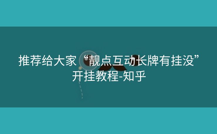 推荐给大家“靓点互动长牌有挂没”开挂教程-知乎 推荐给大家“靓点互动长牌有挂没”开挂教程-知乎