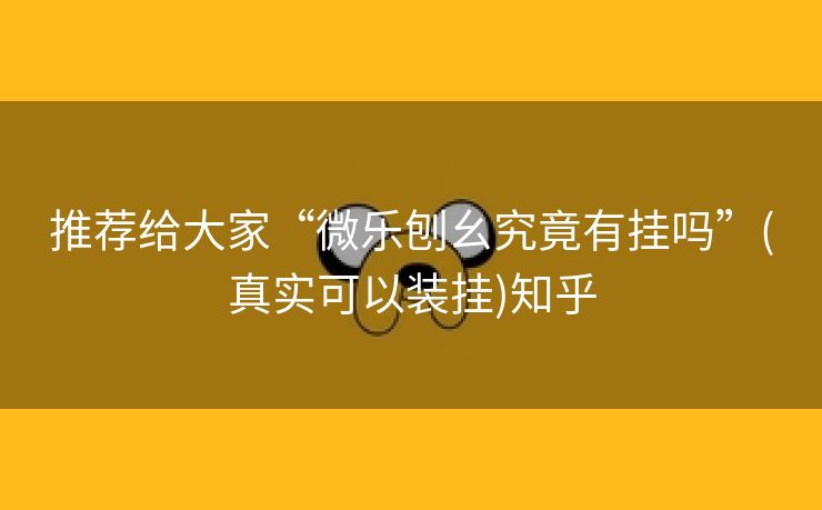 推荐给大家“微乐刨幺究竟有挂吗”(真实可以装挂)知乎 推荐给大家“微乐刨幺究竟有挂吗”(真实可以装挂)知乎