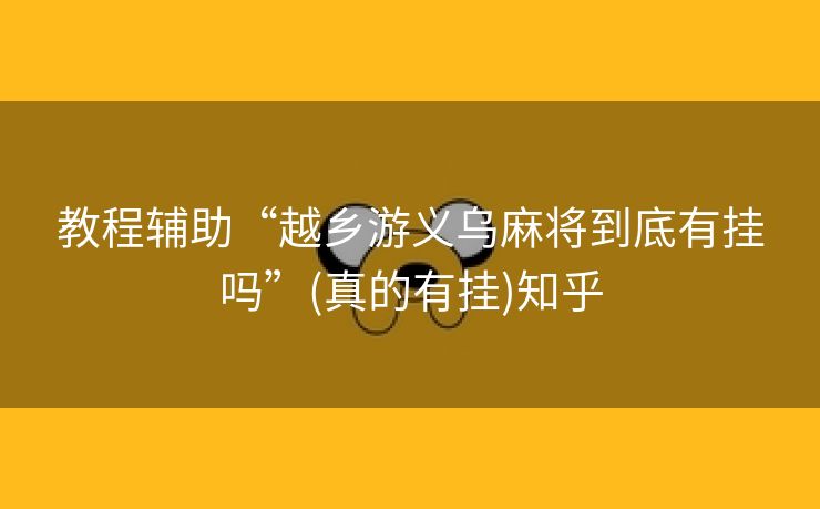 教程辅助“越乡游义乌麻将到底有挂吗”(真的有挂)知乎