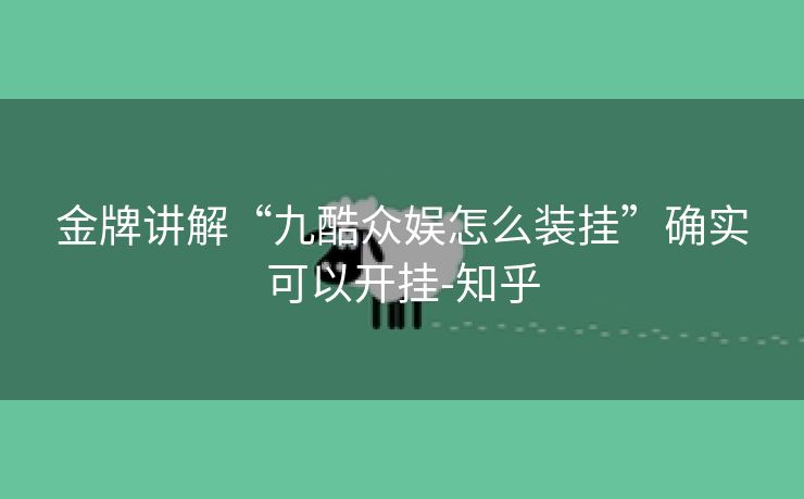 金牌讲解“九酷众娱怎么装挂”确实可以开挂-知乎