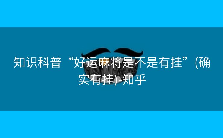 知识科普“好运麻将是不是有挂”(确实有挂)-知乎 知识科普“好运麻将是不是有挂”(确实有挂)-知乎