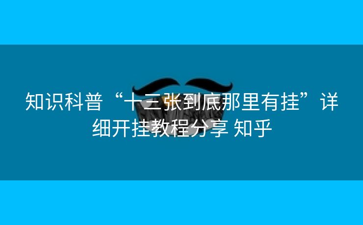 知识科普“十三张到底那里有挂”详细开挂教程分享 知乎 知识科普“十三张到底那里有挂”详细开挂教程分享 知乎