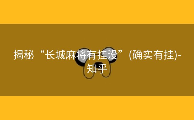 揭秘“长城麻将有挂没”(确实有挂)-知乎 揭秘“长城麻将有挂没”(确实有挂)-知乎