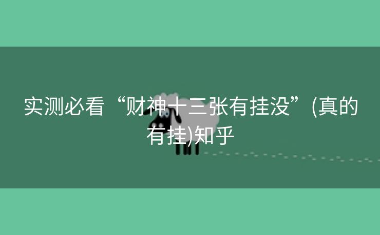 实测必看“财神十三张有挂没”(真的有挂)知乎