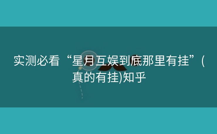 实测必看“星月互娱到底那里有挂”(真的有挂)知乎 实测必看“星月互娱到底那里有挂”(真的有挂)知乎