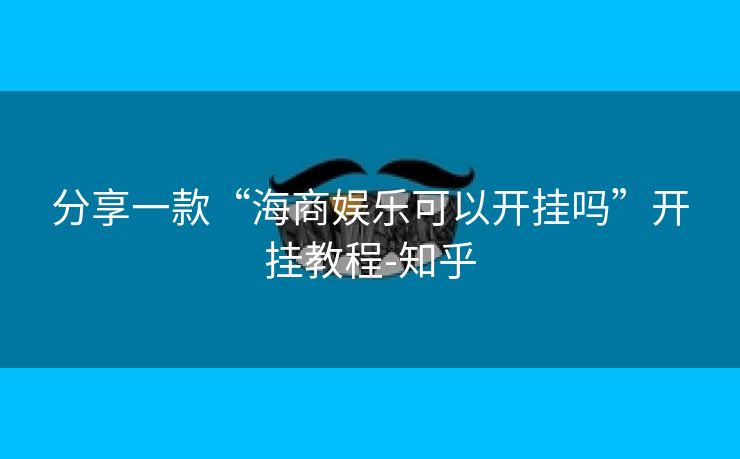 分享一款“海商娱乐可以开挂吗”开挂教程-知乎 分享一款“海商娱乐可以开挂吗”开挂教程-知乎