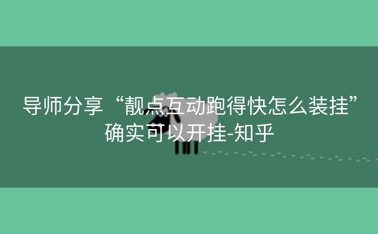 导师分享“靓点互动跑得快怎么装挂”确实可以开挂-知乎 导师分享“靓点互动跑得快怎么装挂”确实可以开挂-知乎