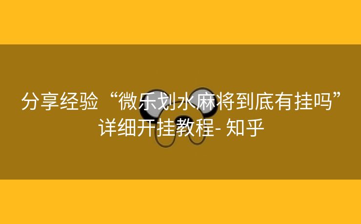 分享经验“微乐划水麻将到底有挂吗”详细开挂教程- 知乎 分享经验“微乐划水麻将到底有挂吗”详细开挂教程- 知乎
