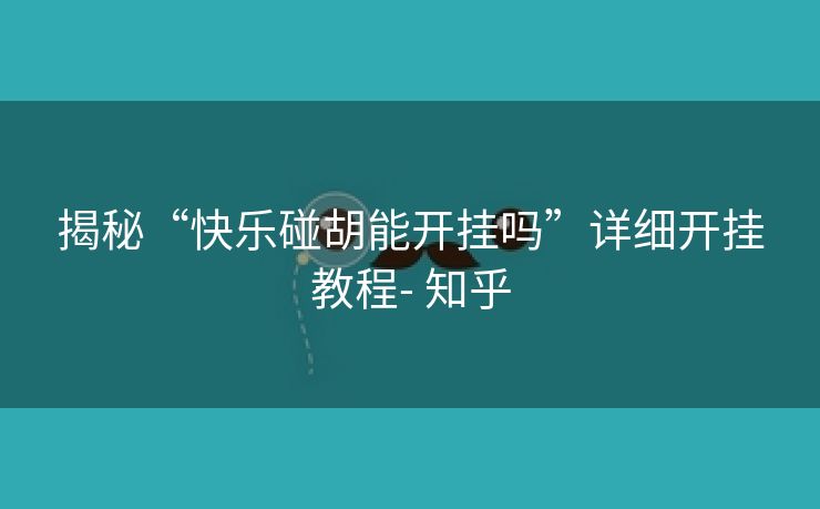揭秘“快乐碰胡能开挂吗”详细开挂教程- 知乎 揭秘“快乐碰胡能开挂吗”详细开挂教程- 知乎