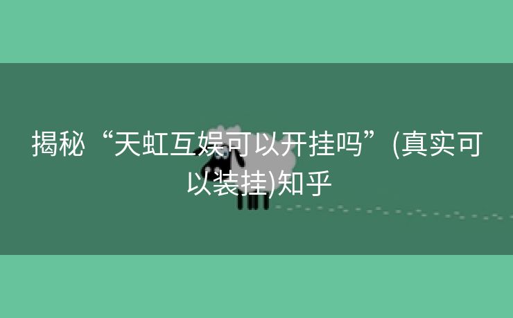 揭秘“天虹互娱可以开挂吗”(真实可以装挂)知乎 揭秘“天虹互娱可以开挂吗”(真实可以装挂)知乎