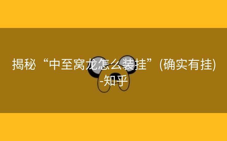 揭秘“中至窝龙怎么装挂”(确实有挂)-知乎 揭秘“中至窝龙怎么装挂”(确实有挂)-知乎