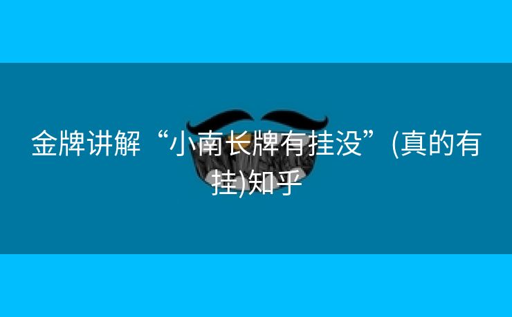金牌讲解“小南长牌有挂没”(真的有挂)知乎 金牌讲解“小南长牌有挂没”(真的有挂)知乎