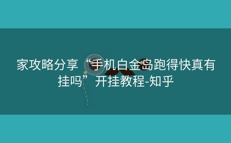 家攻略分享“手机白金岛跑得快真有挂吗”开挂教程-知乎
