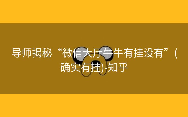 导师揭秘“微信大厅牛牛有挂没有”(确实有挂)-知乎 导师揭秘“微信大厅牛牛有挂没有”(确实有挂)-知乎