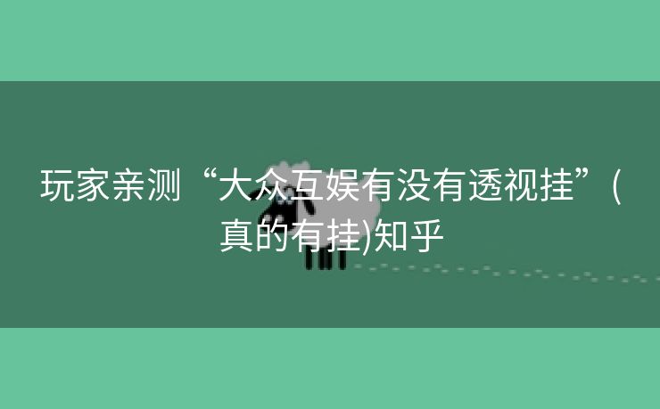 玩家亲测“大众互娱有没有透视挂”(真的有挂)知乎 玩家亲测“大众互娱有没有透视挂”(真的有挂)知乎