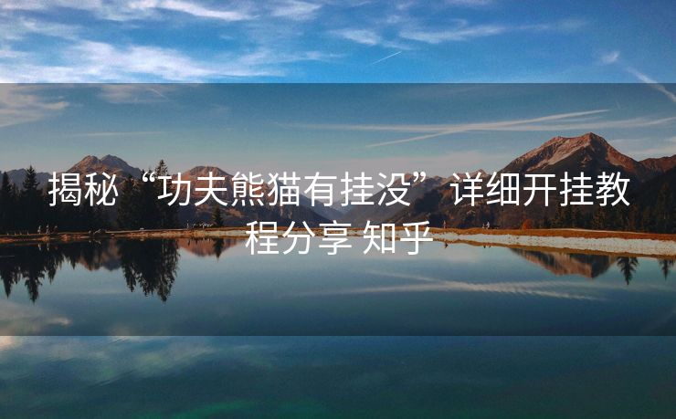 揭秘“功夫熊猫有挂没”详细开挂教程分享 知乎 揭秘“功夫熊猫有挂没”详细开挂教程分享 知乎