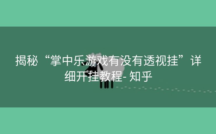 揭秘“掌中乐游戏有没有透视挂”详细开挂教程- 知乎 揭秘“掌中乐游戏有没有透视挂”详细开挂教程- 知乎